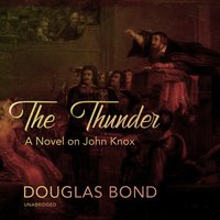 The Thunder: A Novel on John Knox - Douglas Bond