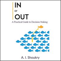 In or Out: A Practical Guide to Decision Making - A. I. Shoukry