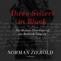 Three Sisters in Black: The Bizarre True Case of the Bathtub Tragedy - Norman Zierold
