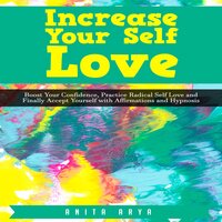 Increase Your Self Love: Boost Confidence, Practice Radical Self Love and Finally Accept Yourself with Affirmations and Hypnosis - Anita Arya
