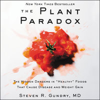 The Plant Paradox: The Hidden Dangers in 'Healthy' Foods That Cause Disease and Weight Gain: The Hidden Dangers in ""Healthy"" Foods That Cause Disease and Weight Gain - Steven R. Gundry, MD