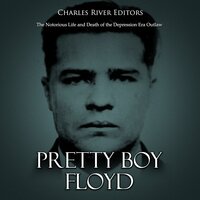 Pretty Boy Floyd: The Notorious Life and Death of the Depression Era Outlaw - Charles River Editors