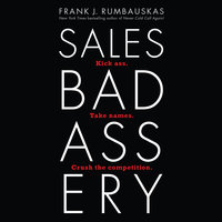 Sales Badassery: Kick Ass. Take Names. Crush the Competition. - Frank J. Rumbauskas, Jr.