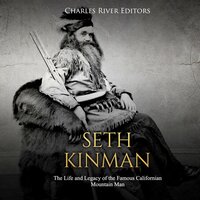 Seth Kinman: The Life and Legacy of the Famous Californian Mountain Man - Charles River Editors