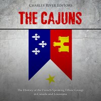 The Cajuns: The History of the French-Speaking Ethnic Group in Canada and Louisiana - Charles River Editors