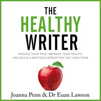 The Healthy Writer: Reduce Your Pain, Improve Your Health, And Build A Writing Career For The Long Term - Euan Lawson, Joanna Penn