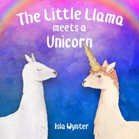 The Little Llama Meets a Unicorn - Isla Wynter