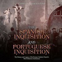 The Spanish Inquisition and Portuguese Inquisition: The History and Legacy of the Roman Catholic Church’s Most Infamous Institutions - Charles River Editors