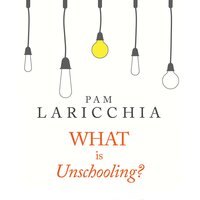 What is Unschooling? - Pam Laricchia