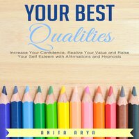 Your Best Qualities: Increase Your Confidence, Realize Your Value and Raise Your Self Esteem with Affirmations and Hypnosis - Anita Arya