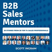 B2B Sales Mentors: 20 stories from 20 top 1% sales professionals - Scott Ingram