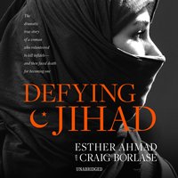 Defying Jihad: The Dramatic True Story of a Woman Who Volunteered to Kill Infidels—and Then Faced Death for Becoming One - Esther Ahmad