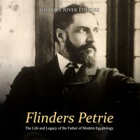 Flinders Petrie: The Life and Legacy of the Father of Modern Egyptology - Charles River Editors