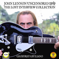 John Lennon Uncensored 1969: The Lost Interview Collection - Geoffrey Giuliano