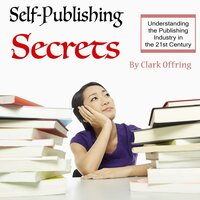 Self-Publishing Secrets: Understanding the publishing industry in the 21st century - Clark Offring