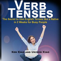 Verb Tenses: The Secret to Use English Tenses like a Native in 2 Weeks for Busy People - Ken Xiao, Urison Xiao
