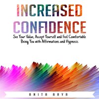 Increased Self Confidence: See Your Value, Accept Yourself and Feel Comfortable Being You with Affirmations and Hypnosis - Anita Arya