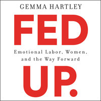 Fed Up: Emotional Labor, Women, and the Way Forward - Gemma Hartley