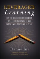 Leveraged Learning: How the Disruption of Education Helps Lifelong Learners and Experts with Something to Teach: How the Disruption of Education Helps Lifelong Learners, and Experts with Something to Teach - Danny Iny