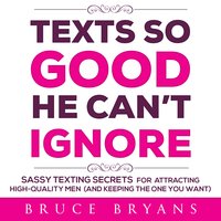 Texts So Good He Can't Ignore: Sassy Texting Secrets for Attracting High-Quality Men (and Keeping the One You Want) - Bruce Bryans