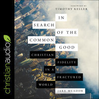 In Search of the Common Good: Christian Fidelity in a Fractured World - Jake Meador