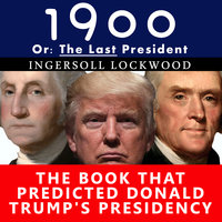 1900, Or: The Last President- The Book That Predicted Donald Trump's Presidency - Ingersoll Lockwood