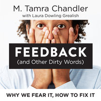 Feedback (and Other Dirty Words): Why We Fear It, How To Fix It - Laura Dowling Grealish, M. Tamra Chandler