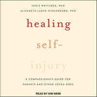 Healing Self-Injury: A Compassionate Guide for Parents and Other Loved Ones - Janis Whitlock, PhD, Elizabeth Lloyd-Richardson, PhD