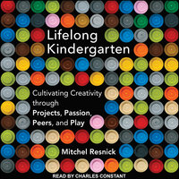 Lifelong Kindergarten: Cultivating Creativity Through Projects, Passion, Peers and Play: Cultivating Creativity through Projects, Passion, Peers, and Play - Mitchel Resnick