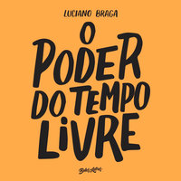 O poder do tempo livre: Descubra seu potencial, crie projetos paralelos e torne sua vida mais incrível - Luciano Braga