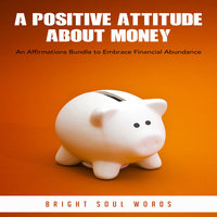A Positive Attitude About Money: An Affirmations Bundle to Embrace Financial Abundance - Bright Soul Words