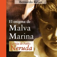 El enigma de Malva Marina: la hija de Pablo Neruda - Bernardo Reyes