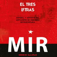 El tres letras: historia y contexto del Movimiento de Izquierda Revolucionaria (MIR) - Sergio Salinas