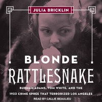 Blonde Rattlesnake: Burmah Adams, Tom White, and the 1933 Crime Spree that Terrorized Los Angeles - Julia Bricklin