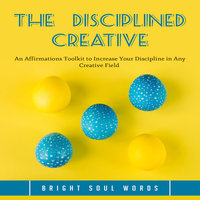 The Disciplined Creative: An Affirmations Toolkit to Increase Your Discipline in Any Creative Field - Bright Soul Words