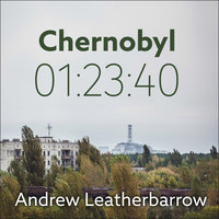 Chernobyl 01:23:40: The Incredible True Story of the World's Worst Nuclear Disaster - Andrew Leatherbarrow