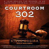 Courtroom 302: A Year Behind the Scenes in an American Criminal Courthouse - Steve Bogira