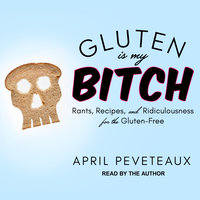 Gluten Is My Bitch: Rants, Recipes, and Ridiculousness for the Gluten-Free - April Peveteaux
