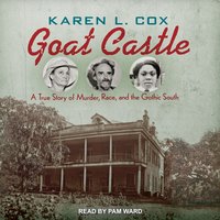 Goat Castle: A True Story of Murder, Race, and the Gothic South - Karen L. Cox