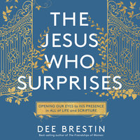 The Jesus Who Surprises: Opening Our Eyes to His Presence in All of Life and Scripture - Dee Brestin