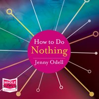 How to Do Nothing: Resisting the Attention Economy - Jenny Odell