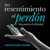 Del resentimiento al perdón - Francisco Ugarte Corcuera