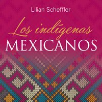 Los indígenas mexicanos - Lilian Scheffler