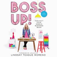 Boss Up!: This Ain’t Your Mama’s Business Book - Lindsay Teague Moreno