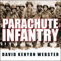 Parachute Infantry: An American Paratrooper's Memoir of D-Day and the Fall of the Third Reich - David Kenyon Webster