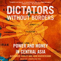 Dictators Without Borders: Power and Money in Central Asia - Alexander A. Cooley, PhD, John Heathershaw