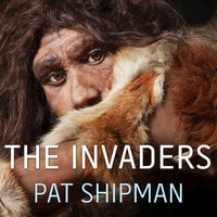 The Invaders: How Humans and Their Dogs Drove Neanderthals to Extinction - Pat Shipman