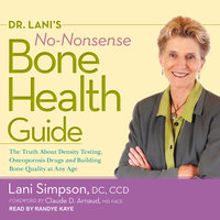 Dr. Lani's No-Nonsense Bone Health Guide: The Truth About Density Testing, Osteoporosis Drugs, and Building Bone Quality at Any Age - Lani Simpson, DC, CCD