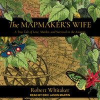 The Mapmaker's Wife: A True Tale Of Love, Murder, And Survival In The Amazon - Robert Whitaker