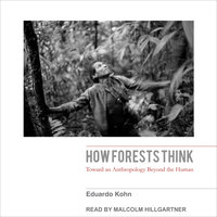 How Forests Think: Toward an Anthropology Beyond the Human - Eduardo Kohn